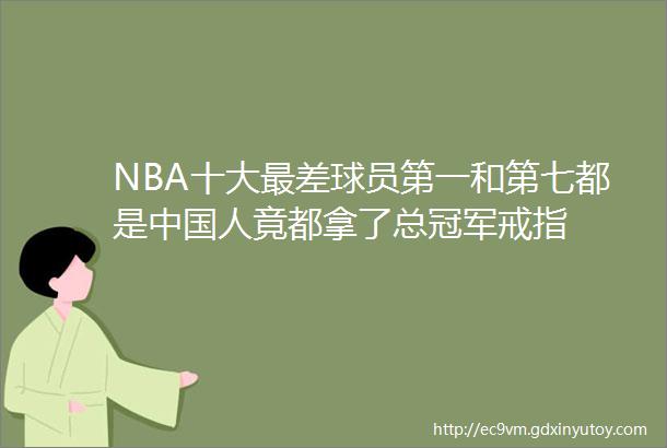 NBA十大最差球员第一和第七都是中国人竟都拿了总冠军戒指