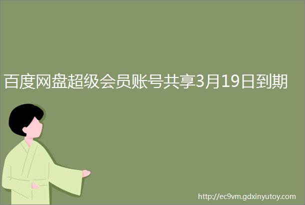 百度网盘超级会员账号共享3月19日到期