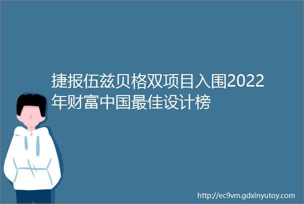 捷报伍兹贝格双项目入围2022年财富中国最佳设计榜