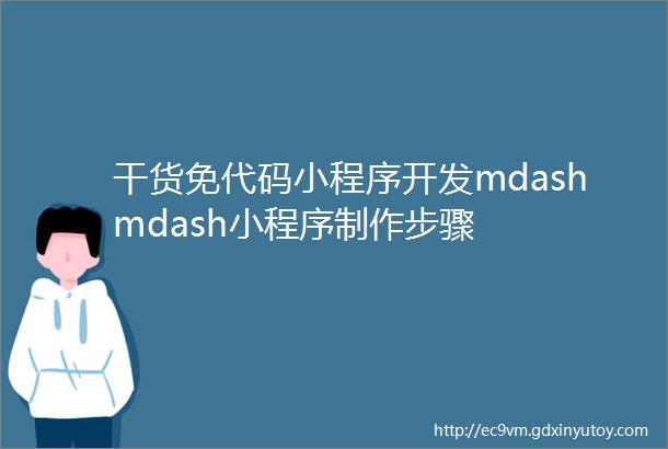 干货免代码小程序开发mdashmdash小程序制作步骤